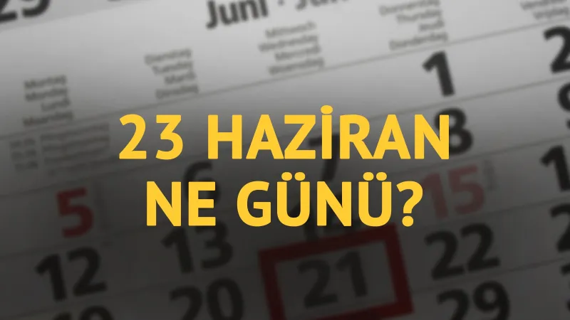 23 Haziran ne günü? 23 Haziran'ın anlam ve önemi ne?