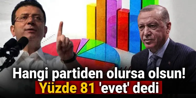 hangi partiden olursa olsun! Yüzde 81 'evet' dedi