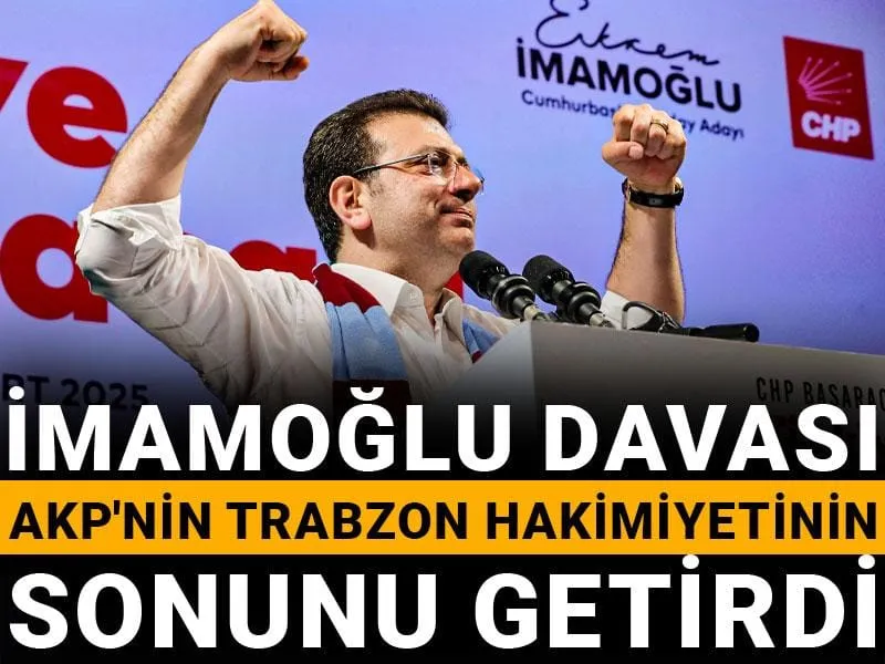 İmamoğlu Davası: AKP'nin Trabzon'daki Saltanatı Mı Sona Eriyor?