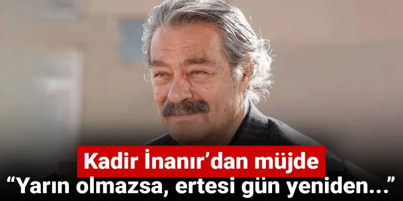 Kadir İnanır’dan müjde: Yarın olmazsa, ertesi gün yeniden...