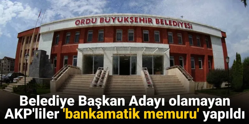 AKP'de Şok! Aday Olamayanlara Bankamatik Memurluğu Mu?