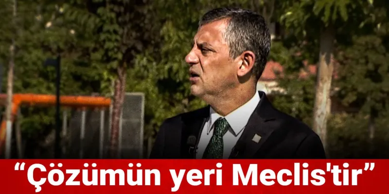 Özgür Özel'den İmralı Süreci Açıklaması: Meclis mi Çözüm?