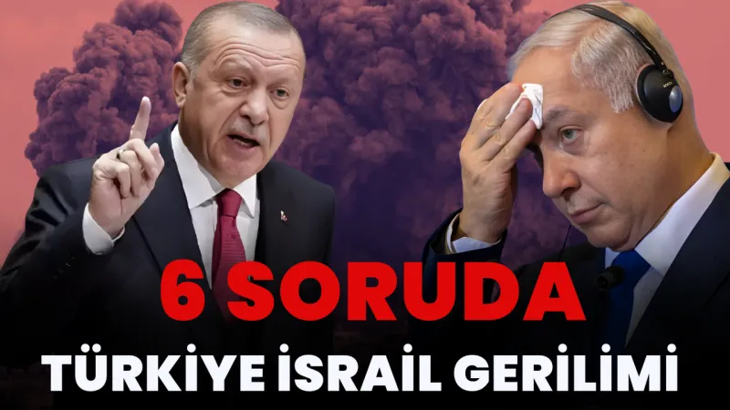 Türkiye-İsrail Gerilimi: 6 Soru ile Krizin Perde Arkası!