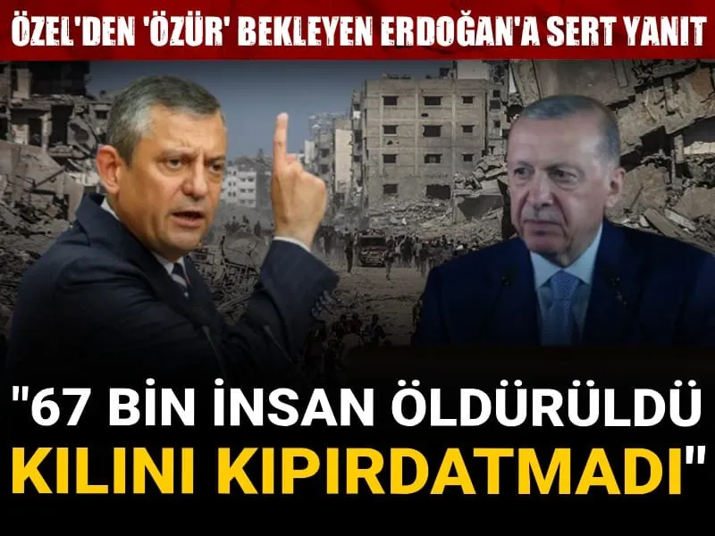 Özel'den Gazze konusunda özür bekleyen Erdoğan'a sert yanıt: 67 bin insan öldürüldü kılını kıpırdatmadı